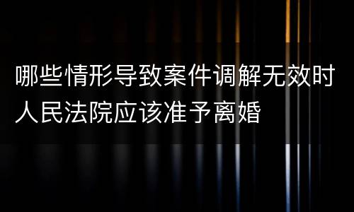 哪些情形导致案件调解无效时人民法院应该准予离婚