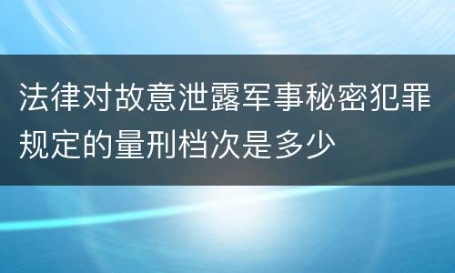 法律对故意泄露军事秘密犯罪规定的量刑档次是多少