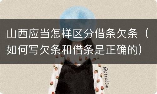 山西应当怎样区分借条欠条（如何写欠条和借条是正确的）