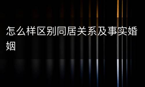 怎么样区别同居关系及事实婚姻
