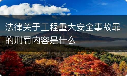 法律关于工程重大安全事故罪的刑罚内容是什么