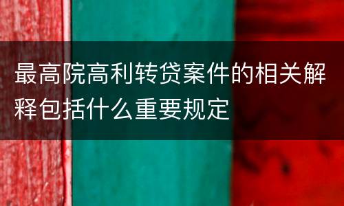 最高院高利转贷案件的相关解释包括什么重要规定