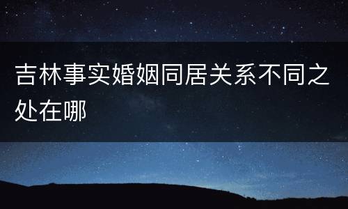 吉林事实婚姻同居关系不同之处在哪