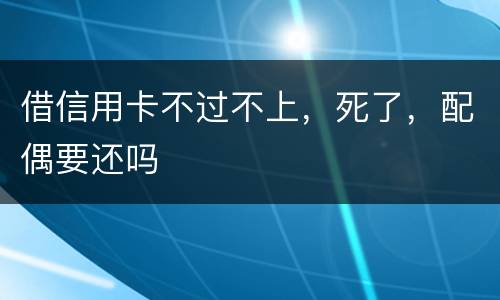 借信用卡不过不上，死了，配偶要还吗