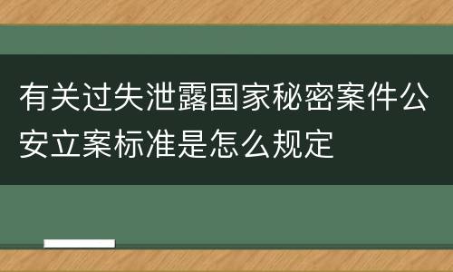 有关过失泄露国家秘密案件公安立案标准是怎么规定