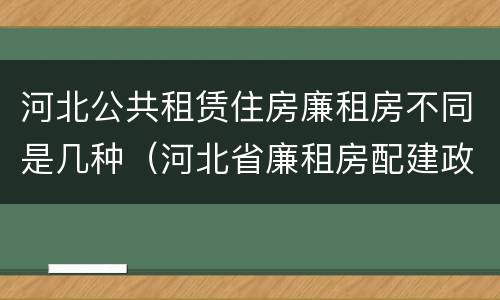 河北公共租赁住房廉租房不同是几种（河北省廉租房配建政策）