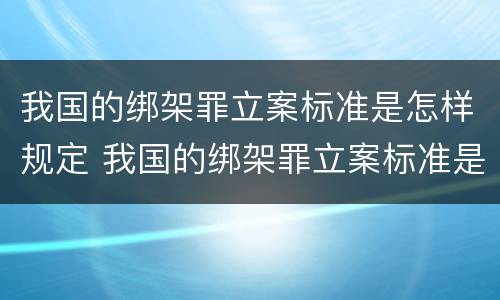 我国的绑架罪立案标准是怎样规定 我国的绑架罪立案标准是怎样规定的