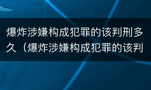 爆炸涉嫌构成犯罪的该判刑多久（爆炸涉嫌构成犯罪的该判刑多久呢）