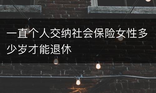 一直个人交纳社会保险女性多少岁才能退休