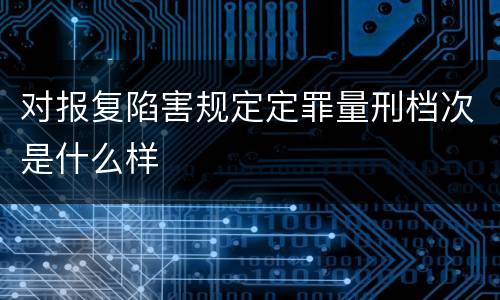 对报复陷害规定定罪量刑档次是什么样
