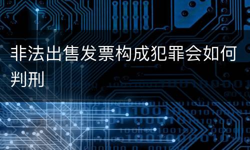 非法出售发票构成犯罪会如何判刑