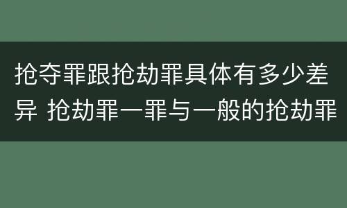 抢夺罪跟抢劫罪具体有多少差异 抢劫罪一罪与一般的抢劫罪区别