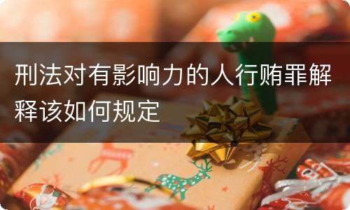 刑法对有影响力的人行贿罪解释该如何规定