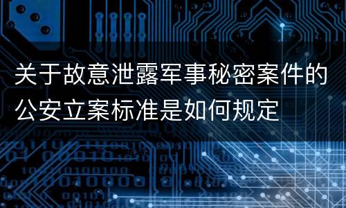 关于故意泄露军事秘密案件的公安立案标准是如何规定
