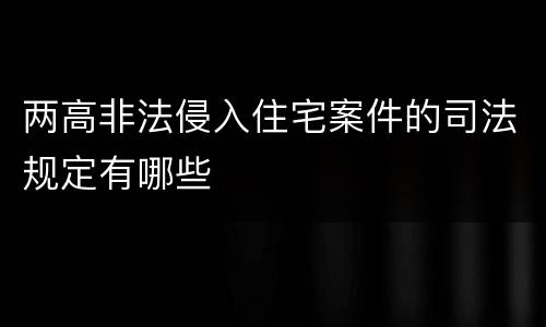 两高非法侵入住宅案件的司法规定有哪些