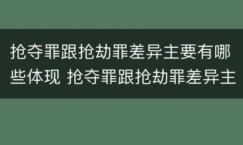 抢夺罪跟抢劫罪差异主要有哪些体现 抢夺罪跟抢劫罪差异主要有哪些体现形式