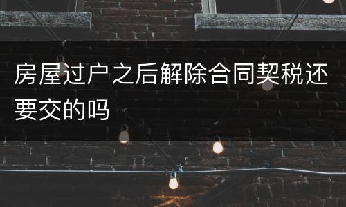 房屋过户之后解除合同契税还要交的吗