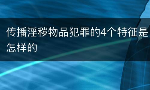传播淫秽物品犯罪的4个特征是怎样的