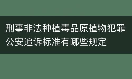刑事非法种植毒品原植物犯罪公安追诉标准有哪些规定