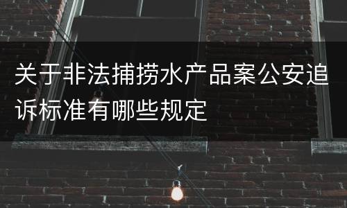 关于非法捕捞水产品案公安追诉标准有哪些规定