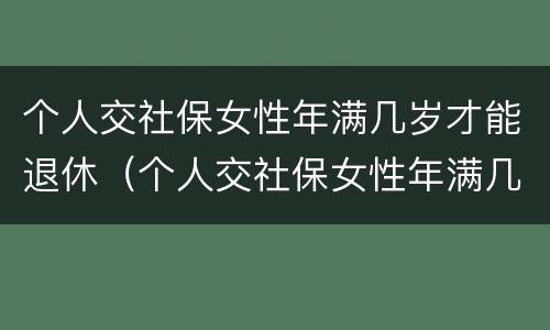 个人交社保女性年满几岁才能退休（个人交社保女性年满几岁才能退休呢）