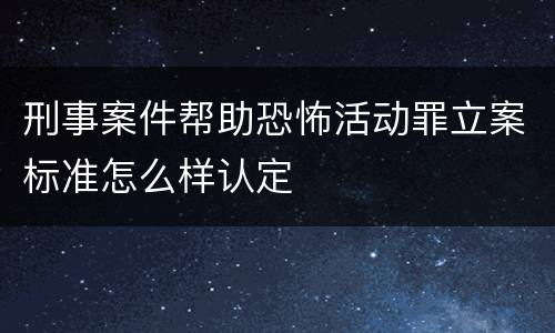 刑事案件帮助恐怖活动罪立案标准怎么样认定