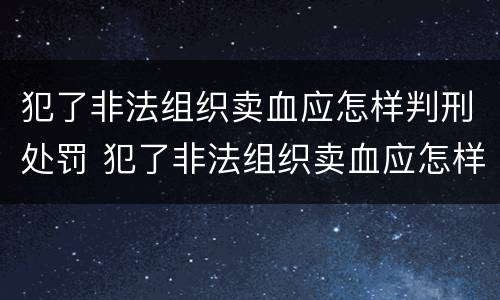 犯了非法组织卖血应怎样判刑处罚 犯了非法组织卖血应怎样判刑处罚多少钱