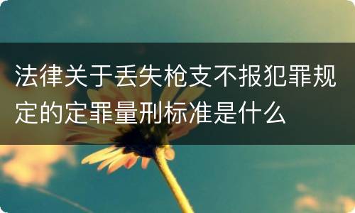 法律关于丢失枪支不报犯罪规定的定罪量刑标准是什么