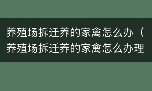 养殖场拆迁养的家禽怎么办（养殖场拆迁养的家禽怎么办理）