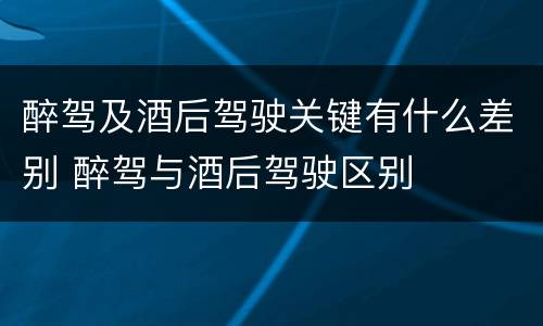 醉驾及酒后驾驶关键有什么差别 醉驾与酒后驾驶区别