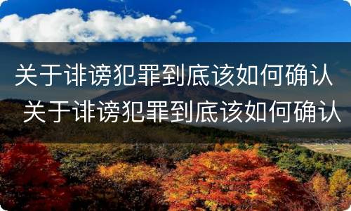 关于诽谤犯罪到底该如何确认 关于诽谤犯罪到底该如何确认呢