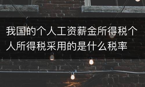 我国的个人工资薪金所得税个人所得税采用的是什么税率
