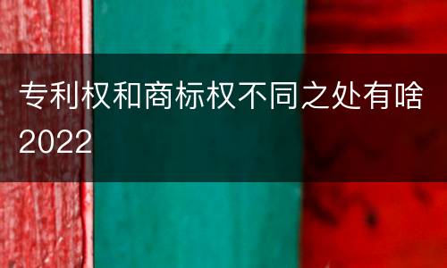 专利权和商标权不同之处有啥2022