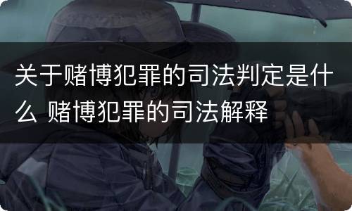 关于赌博犯罪的司法判定是什么 赌博犯罪的司法解释
