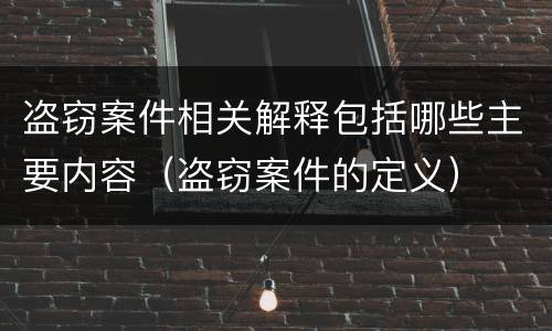 盗窃案件相关解释包括哪些主要内容（盗窃案件的定义）