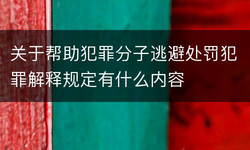 关于帮助犯罪分子逃避处罚犯罪解释规定有什么内容