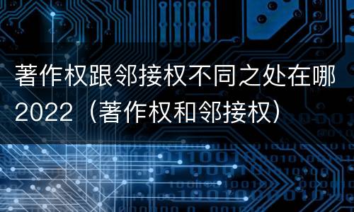 著作权跟邻接权不同之处在哪2022（著作权和邻接权）