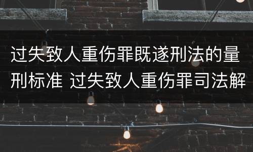 过失致人重伤罪既遂刑法的量刑标准 过失致人重伤罪司法解释