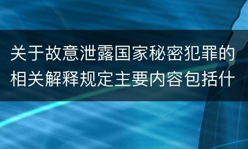 关于故意泄露国家秘密犯罪的相关解释规定主要内容包括什么