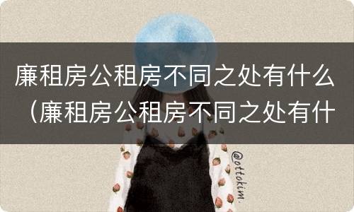 廉租房公租房不同之处有什么（廉租房公租房不同之处有什么区别）