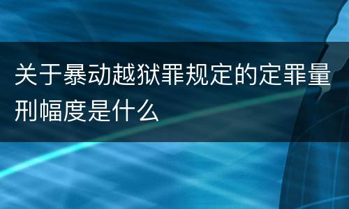 关于暴动越狱罪规定的定罪量刑幅度是什么