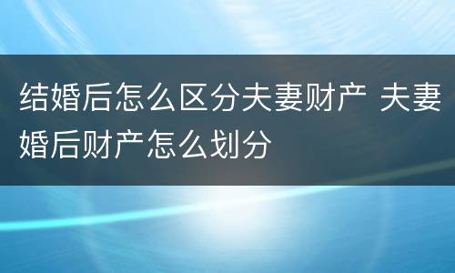 结婚后怎么区分夫妻财产 夫妻婚后财产怎么划分