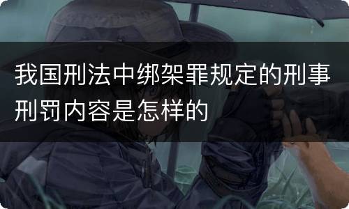 我国刑法中绑架罪规定的刑事刑罚内容是怎样的