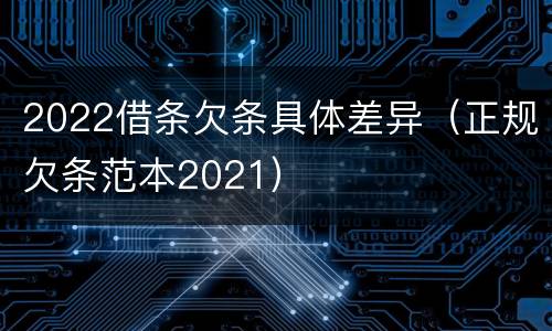 2022借条欠条具体差异（正规欠条范本2021）