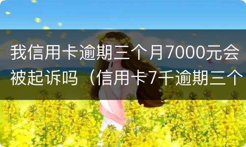 我信用卡逾期三个月7000元会被起诉吗（信用卡7千逾期三个月）