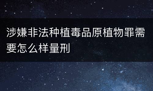 涉嫌非法种植毒品原植物罪需要怎么样量刑