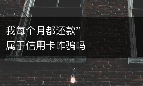 我每个月都还款''属于信用卡咋骗吗
