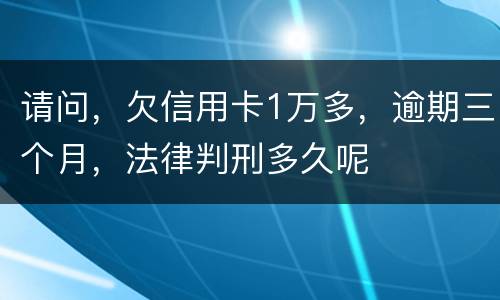 请问，欠信用卡1万多，逾期三个月，法律判刑多久呢