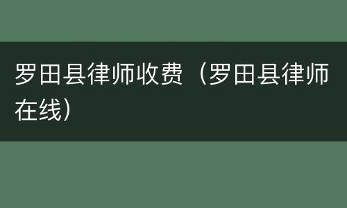 罗田县律师收费（罗田县律师在线）