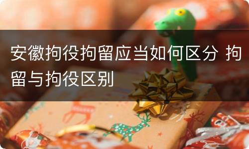安徽拘役拘留应当如何区分 拘留与拘役区别